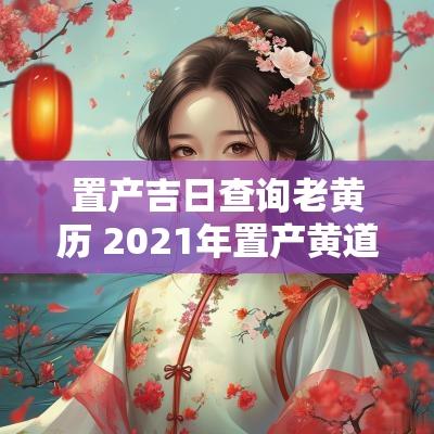 置产吉日查询老黄历 2025年置产黄道吉日一览表