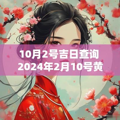 10月2号吉日查询 2025年2月10号黄道吉日查询