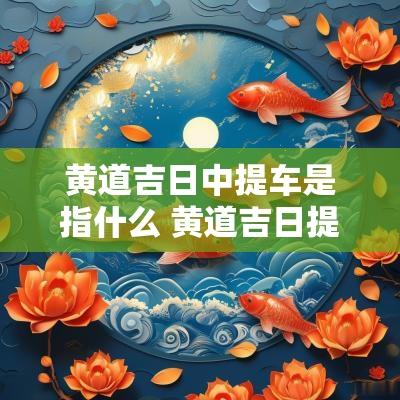 黄道吉日中提车是指什么 黄道吉日提车2025