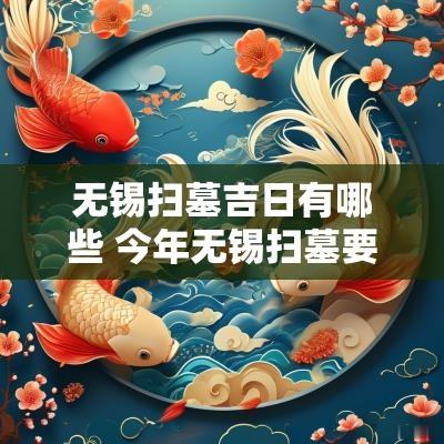 无锡扫墓吉日有哪些 今年无锡扫墓要预约