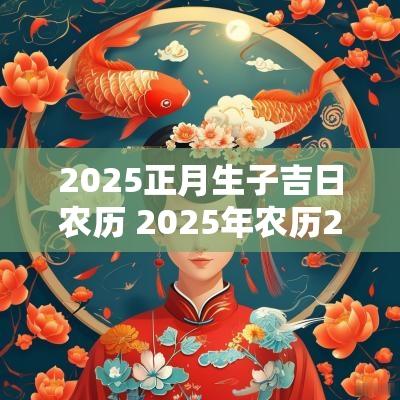 2025正月生子吉日农历 2025年农历2月生子吉日