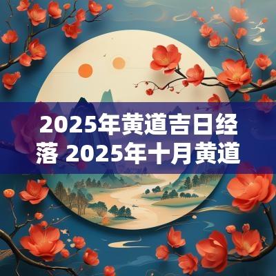 2025年黄道吉日经落 2025年十月黄道吉日 2025年黄道吉日经落 2025年十月黄道吉日