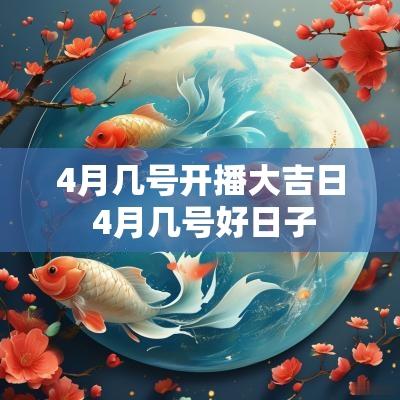 4月几号开播大吉日 4月几号好日子