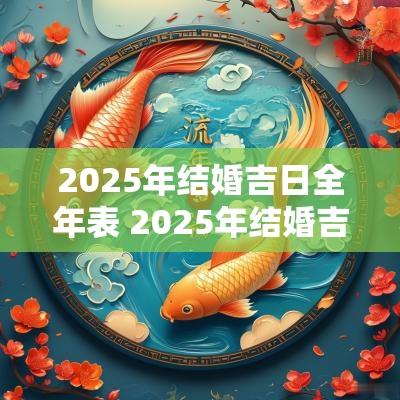 2025年结婚吉日全年表 2025年结婚吉日查询