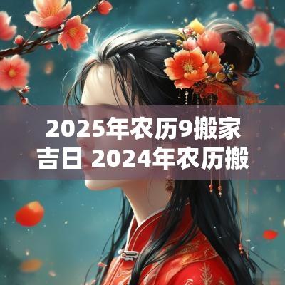 2025年农历9搬家吉日 2025年农历搬家吉日表