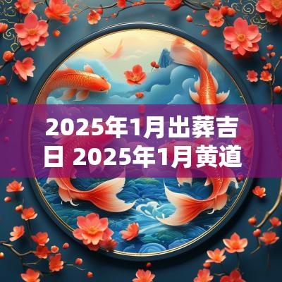 2025年1月出葬吉日 2025年1月黄道吉日