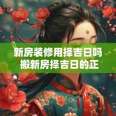 新房装修用择吉日吗 搬新房择吉日的正确方法