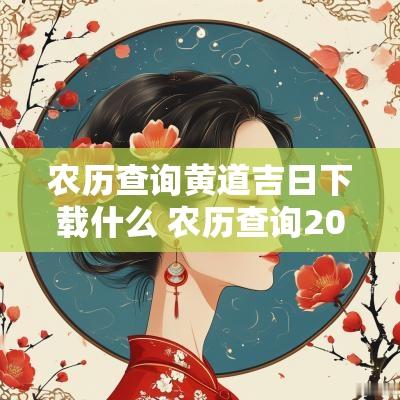 农历查询黄道吉日下载什么 农历查询2025年黄道吉日