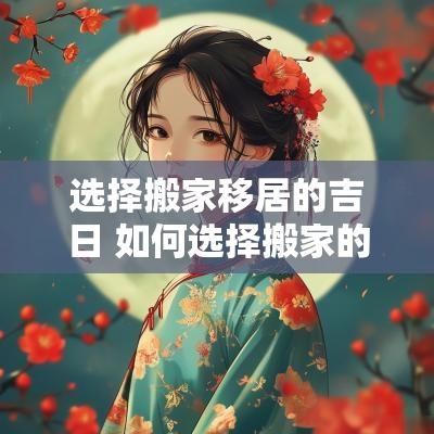 选择搬家移居的吉日 如何选择搬家的黄道吉日