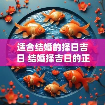 适合结婚的择日吉日 结婚择吉日的正确方法