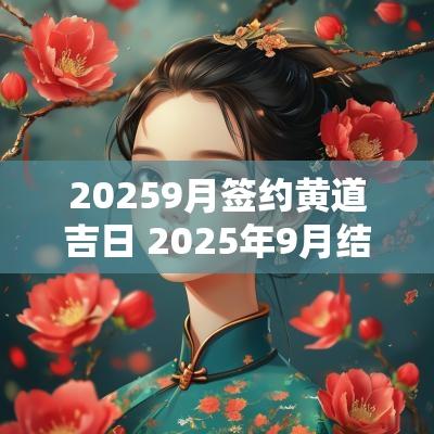 20259月签约黄道吉日 2025年9月结婚黄道吉日