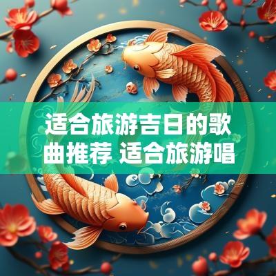 适合旅游吉日的歌曲推荐 适合旅游唱的歌曲有哪些