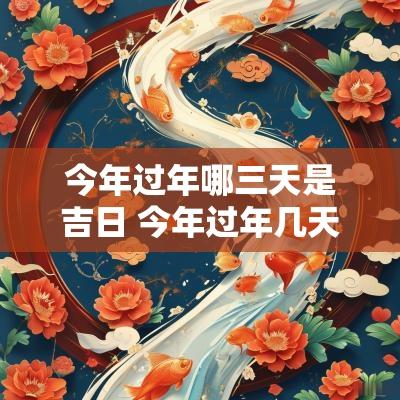 今年过年哪三天是吉日 今年过年几天三倍工资