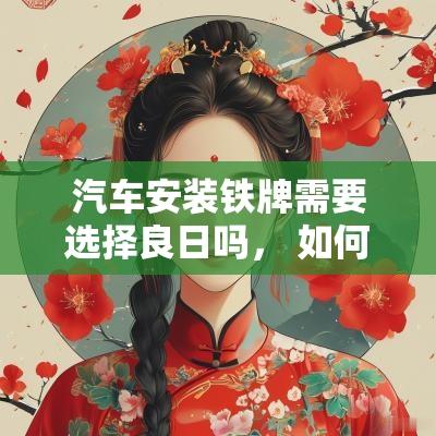 汽车安装铁牌需要选择良日吗， 如何挑选好时机