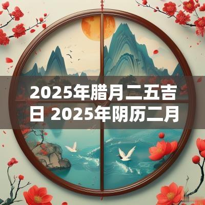 2025年腊月二五吉日 2025年阴历二月最旺的结婚吉日