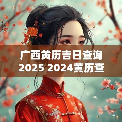 广西黄历吉日查询2025 2025黄历查询吉日