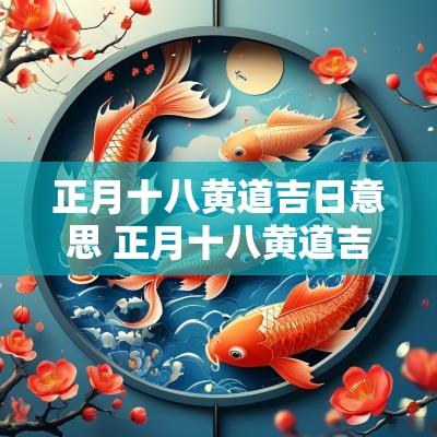 正月十八黄道吉日意思 正月十八黄道吉日啥意思