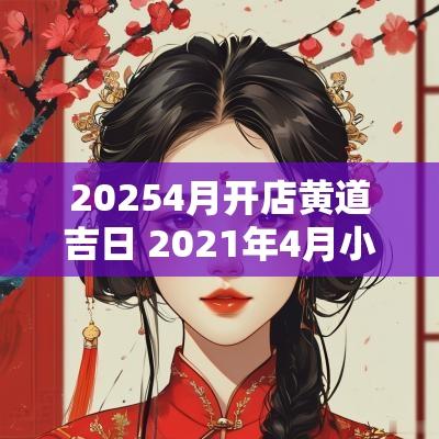 20254月开店黄道吉日 2025年4月小店开张吉日