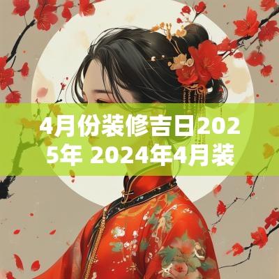4月份装修吉日2025年 2025年4月装修黄道吉日及时辰