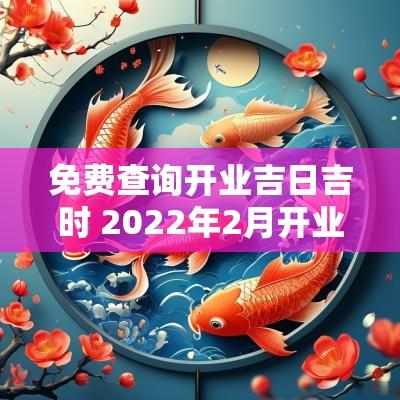 免费查询开业吉日吉时 2025年2月开业黄道吉日吉时查询