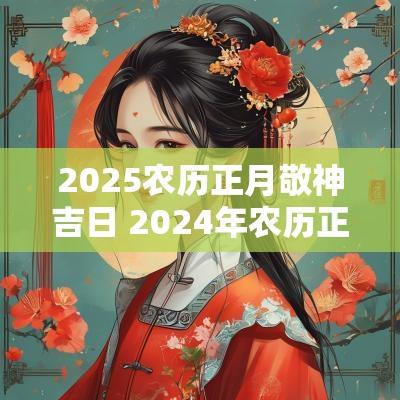 2025农历正月敬神吉日 2025年农历正月15是黄道吉日吗