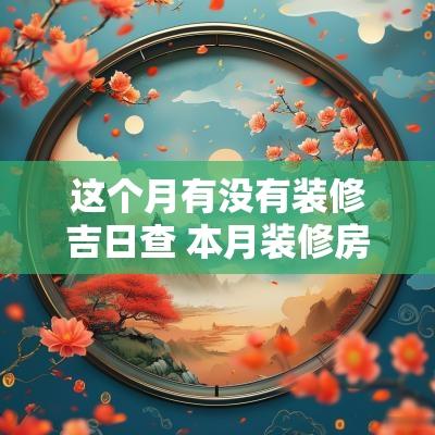 这个月有没有装修吉日查 本月装修房子的黄道吉日