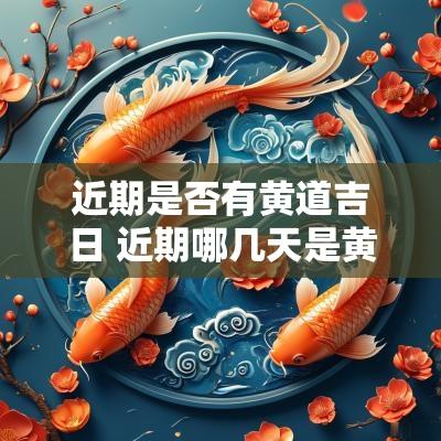 近期是否有黄道吉日 近期哪几天是黄道吉日