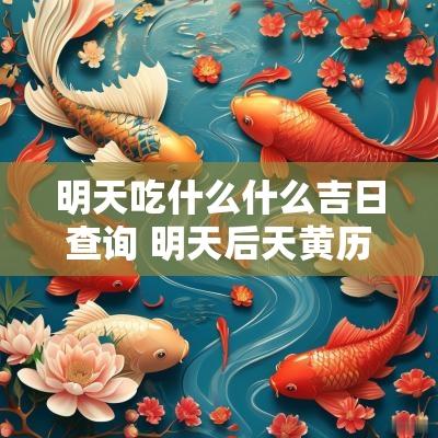 明天吃什么什么吉日查询 明天后天黄历吉日查询
