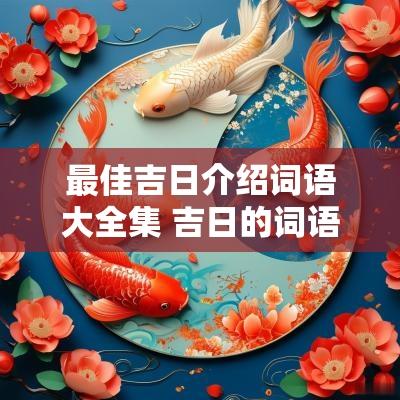 最佳吉日介绍词语大全集 吉日的词语