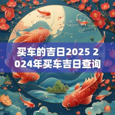 买车的吉日2025 2025年买车吉日查询一览表