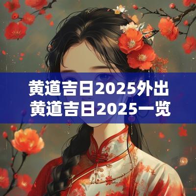 黄道吉日2025外出 黄道吉日2025一览表