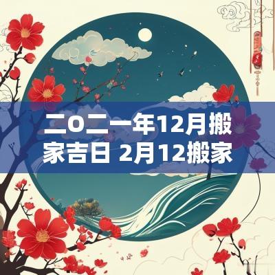 二O二一年12月搬家吉日 2月12搬家好不好