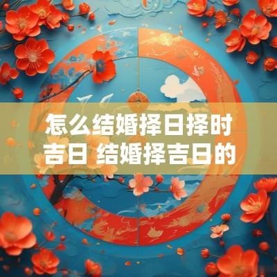 怎么结婚择日择时吉日 结婚择吉日的方法与步骤