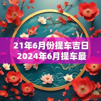 21年6月份提车吉日 2025年6月提车最佳吉日