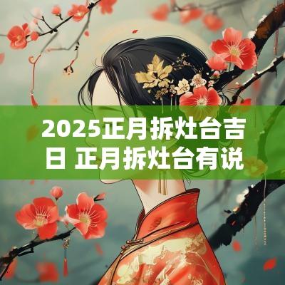 2025正月拆灶台吉日 正月拆灶台有说法吗