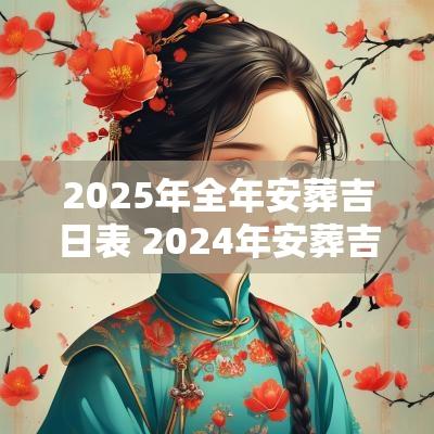 2025年全年安葬吉日表 2025年安葬吉日有哪些