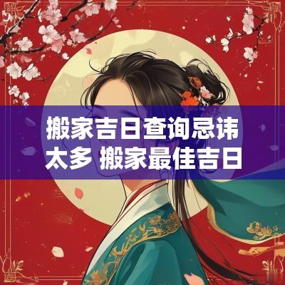搬家吉日查询忌讳太多 搬家最佳吉日查询2025年