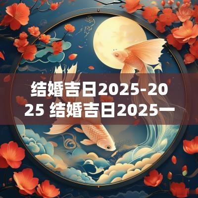 结婚吉日2025-2025 结婚吉日2025一览表大全