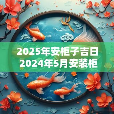 2025年安柜子吉日 2025年5月安装柜子吉日