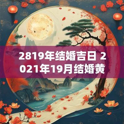 2819年结婚吉日 2025年19月结婚黄道吉日