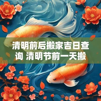 清明前后搬家吉日查询 清明节前一天搬家有什么说法