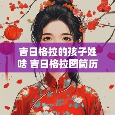 吉日格拉的孩子姓啥 吉日格拉图简历