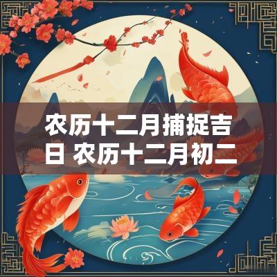 农历十二月捕捉吉日 农历十二月初二黄道吉日查询