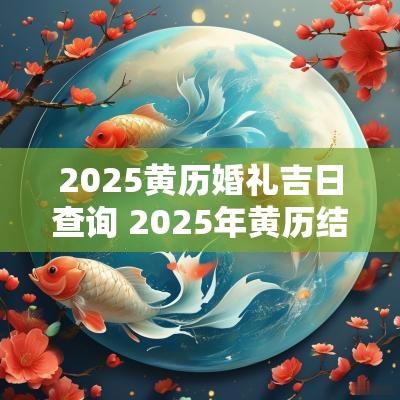 2025黄历婚礼吉日查询 2025年黄历结婚吉日