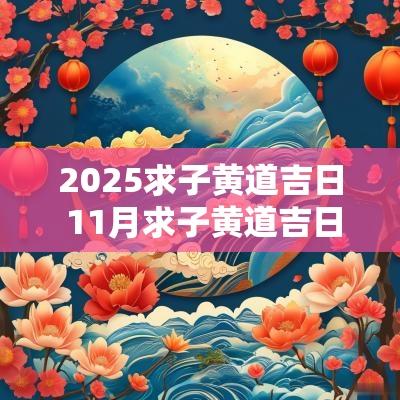 2025求子黄道吉日 11月求子黄道吉日