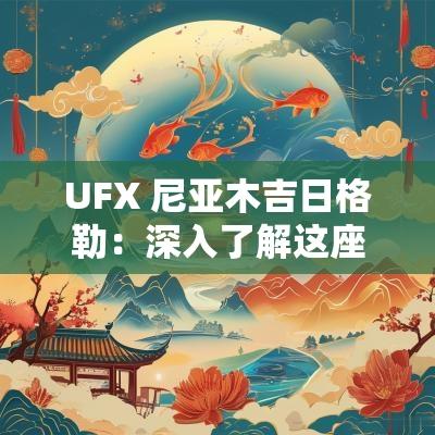 UFX 尼亚木吉日格勒：深入了解这座城市的魅力与特色