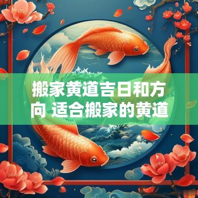 搬家黄道吉日和方向 适合搬家的黄道吉日2025年