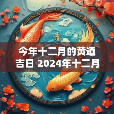 今年十二月的黄道吉日 2025年十二月份黄道吉日