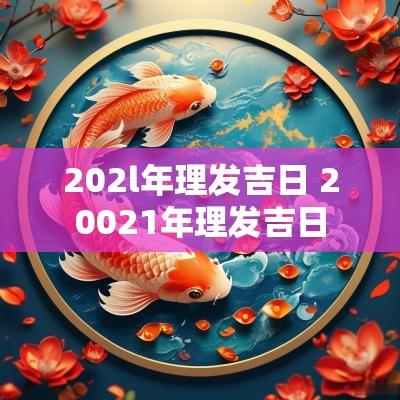 202l年理发吉日 20021年理发吉日