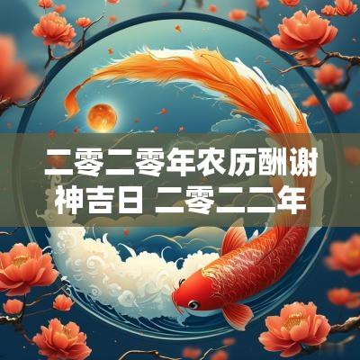 二零二零年农历酬谢神吉日 二零二二年农历十月初适宜